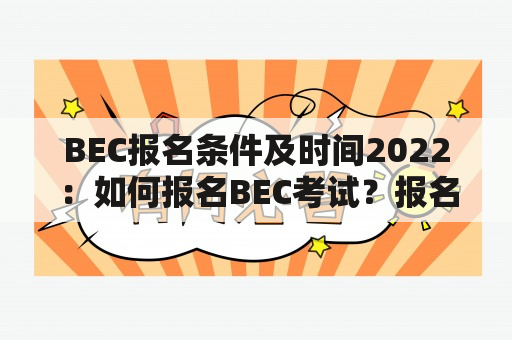 BEC报名条件及时间2022：如何报名BEC考试？报名条件是什么？