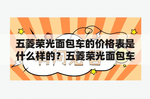 五菱荣光面包车的价格表是什么样的？五菱荣光面包车是一款在中国市场非常受欢迎的商用车型，它以其可靠性、经济性和实用性而闻名。下面是五菱荣光面包车的价格表，以供参考：