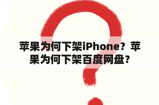 苹果为何下架iPhone？苹果为何下架百度网盘？