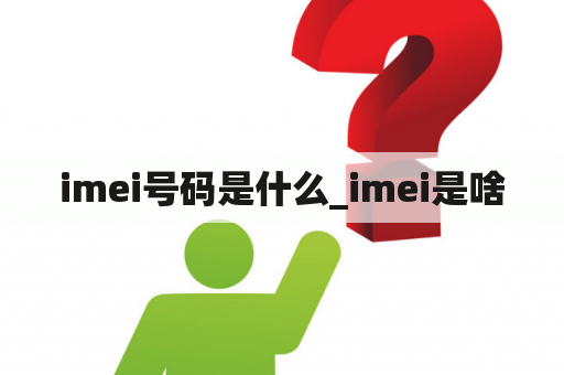 imei号码是什么_imei是啥