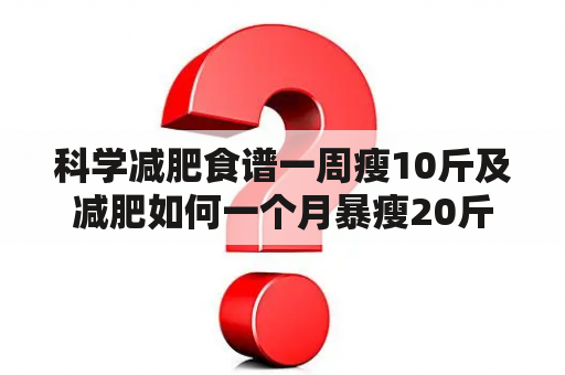 科学减肥食谱一周瘦10斤及减肥如何一个月暴瘦20斤？