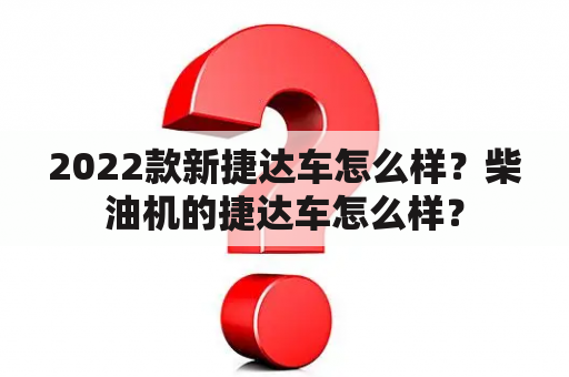 2022款新捷达车怎么样？柴油机的捷达车怎么样？