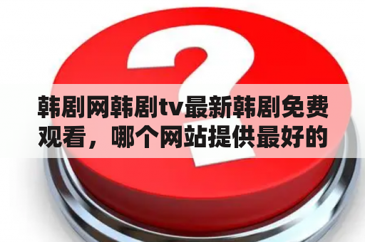 韩剧网韩剧tv最新韩剧免费观看，哪个网站提供最好的服务？