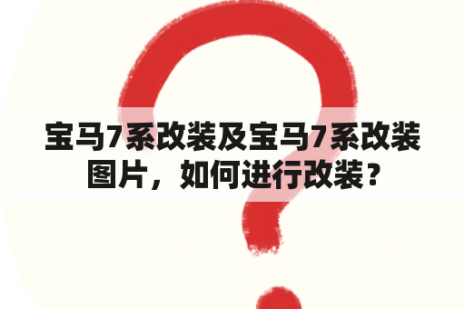 宝马7系改装及宝马7系改装图片，如何进行改装？