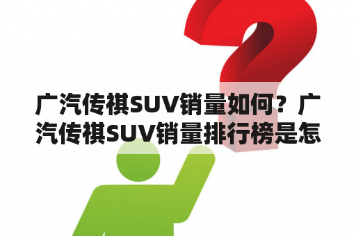 广汽传祺SUV销量如何？广汽传祺SUV销量排行榜是怎样的？