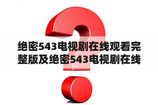 绝密543电视剧在线观看完整版及绝密543电视剧在线观看完整版免费观看