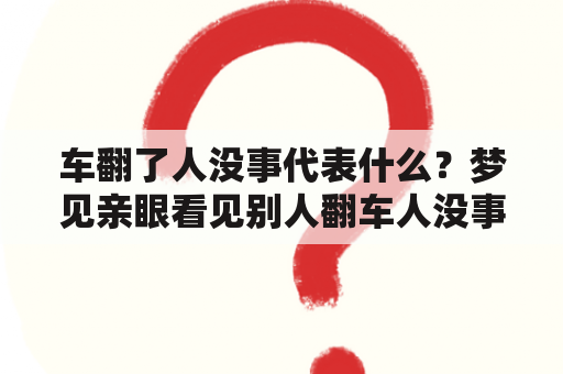 车翻了人没事代表什么？梦见亲眼看见别人翻车人没事