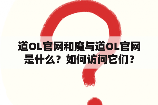 道OL官网和魔与道OL官网是什么？如何访问它们？