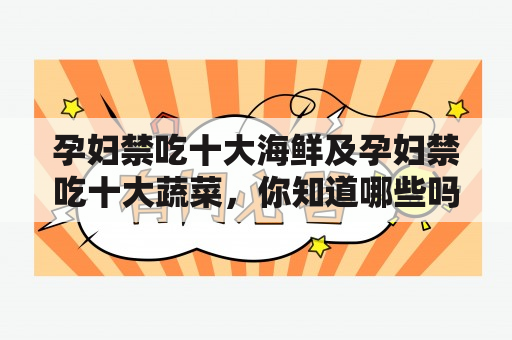 孕妇禁吃十大海鲜及孕妇禁吃十大蔬菜，你知道哪些吗？（500字）