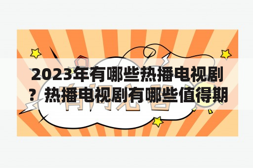 2023年有哪些热播电视剧？热播电视剧有哪些值得期待的作品？