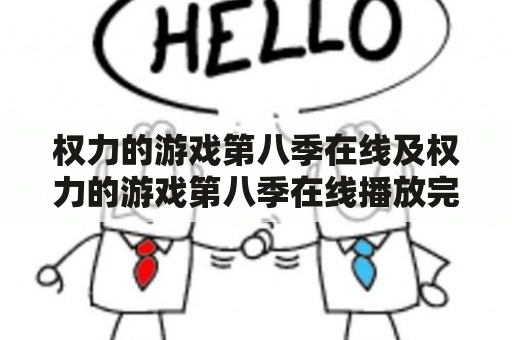 权力的游戏第八季在线及权力的游戏第八季在线播放完整？观看方式、剧情概述和结局预测