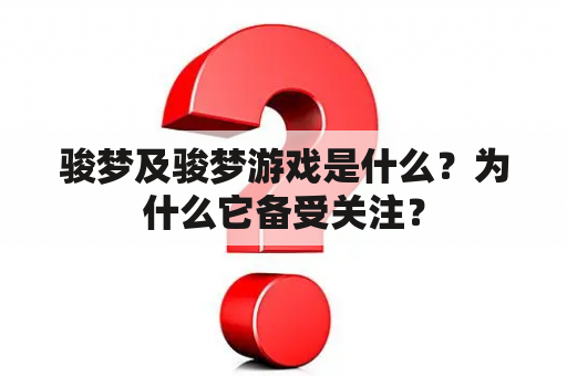 骏梦及骏梦游戏是什么？为什么它备受关注？