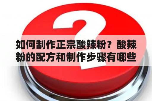 如何制作正宗酸辣粉？酸辣粉的配方和制作步骤有哪些？有没有相关的视频教程？