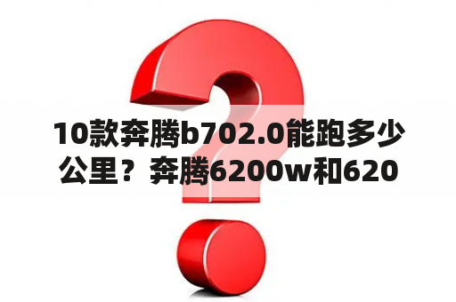 10款奔腾b702.0能跑多少公里？奔腾6200w和6202什么区别？