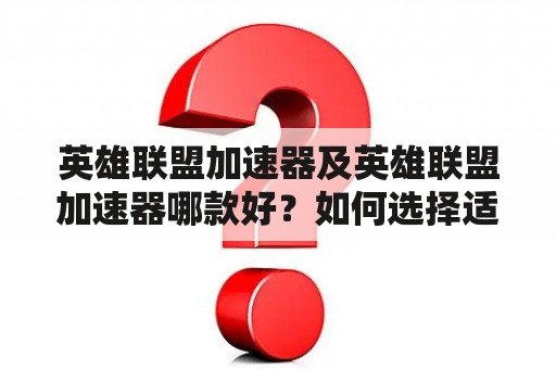 英雄联盟加速器及英雄联盟加速器哪款好？如何选择适合自己的加速器？