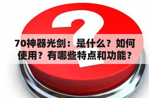 70神器光剑：是什么？如何使用？有哪些特点和功能？