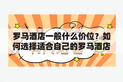 罗马酒店一般什么价位？如何选择适合自己的罗马酒店？