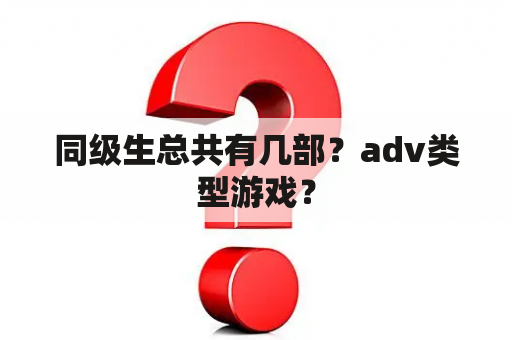 同级生总共有几部？adv类型游戏？