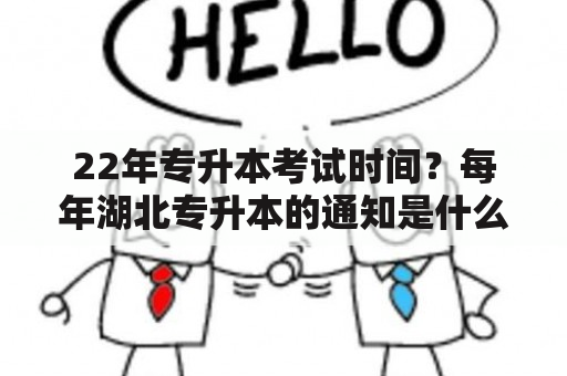 22年专升本考试时间？每年湖北专升本的通知是什么时候出来啊？