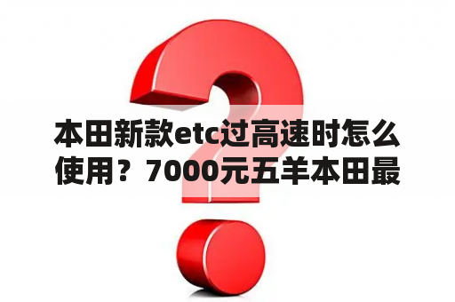 本田新款etc过高速时怎么使用？7000元五羊本田最新款？