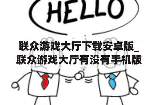 联众游戏大厅下载安卓版_联众游戏大厅有没有手机版