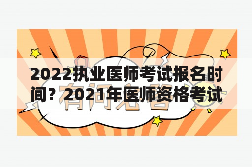 2022执业医师考试报名时间？2021年医师资格考试二试报名时间？