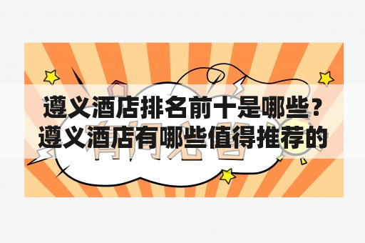 遵义酒店排名前十是哪些？遵义酒店有哪些值得推荐的？