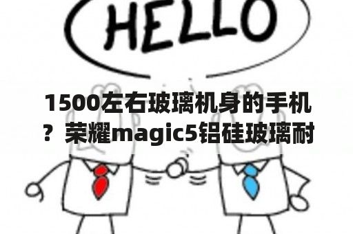 1500左右玻璃机身的手机？荣耀magic5铝硅玻璃耐摔吗？