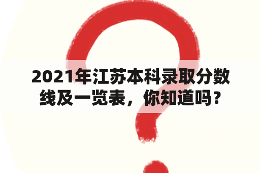 2021年江苏本科录取分数线及一览表，你知道吗？