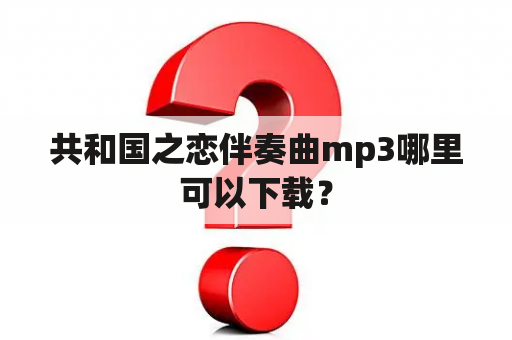 共和国之恋伴奏曲mp3哪里可以下载？