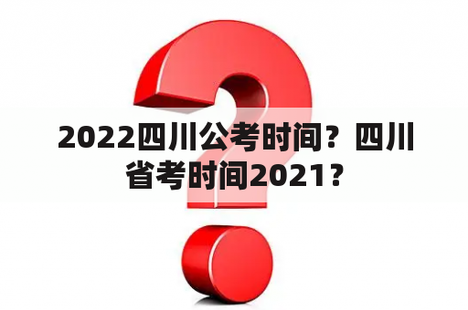 2022四川公考时间？四川省考时间2021？