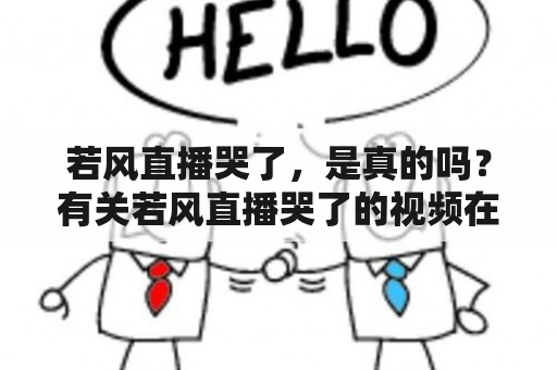 若风直播哭了，是真的吗？有关若风直播哭了的视频在哪里可以观看？