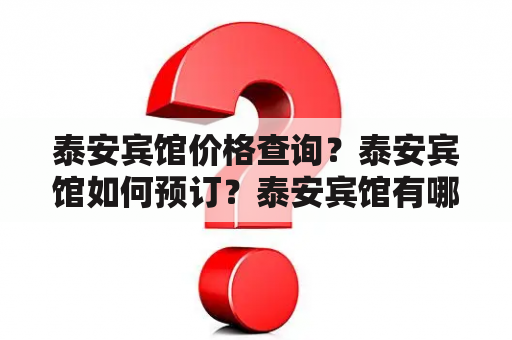 泰安宾馆价格查询？泰安宾馆如何预订？泰安宾馆有哪些推荐的住宿选择？泰安宾馆预订注意事项？