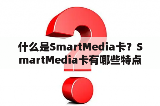 什么是SmartMedia卡？SmartMedia卡有哪些特点和用途？