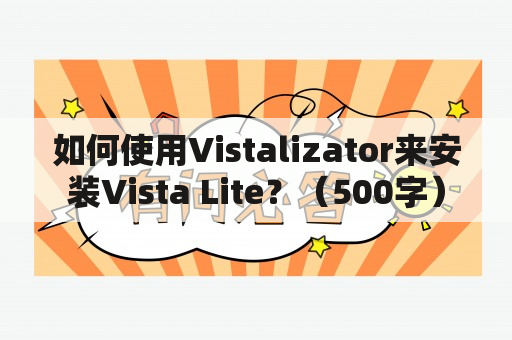 如何使用Vistalizator来安装Vista Lite？（500字）