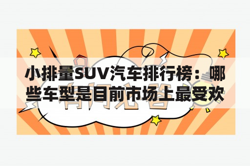 小排量SUV汽车排行榜：哪些车型是目前市场上最受欢迎的小排量SUV？