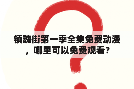 镇魂街第一季全集免费动漫，哪里可以免费观看？