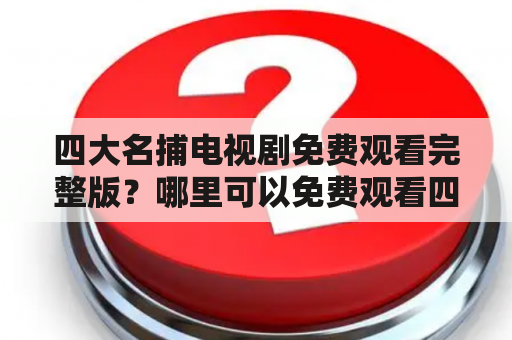 四大名捕电视剧免费观看完整版？哪里可以免费观看四大名捕电视剧？四大名捕电视剧的剧情如何？四大名捕电视剧的演员阵容有哪些？