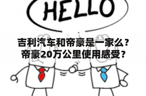 吉利汽车和帝豪是一家么？帝豪20万公里使用感受？