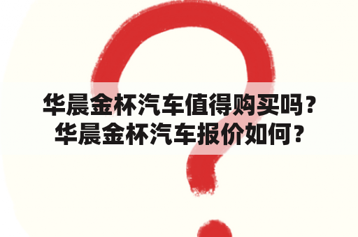 华晨金杯汽车值得购买吗？华晨金杯汽车报价如何？