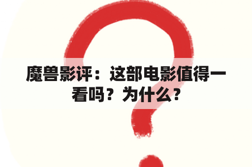 魔兽影评：这部电影值得一看吗？为什么？