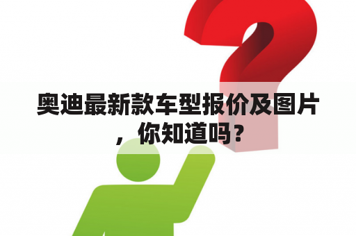 奥迪最新款车型报价及图片，你知道吗？