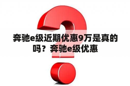 奔驰e级近期优惠9万是真的吗？奔驰e级优惠