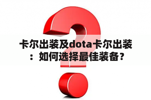 卡尔出装及dota卡尔出装：如何选择最佳装备？