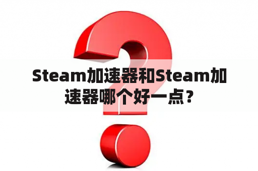 Steam加速器和Steam加速器哪个好一点？