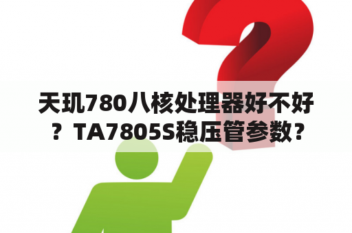 天玑780八核处理器好不好？TA7805S稳压管参数？