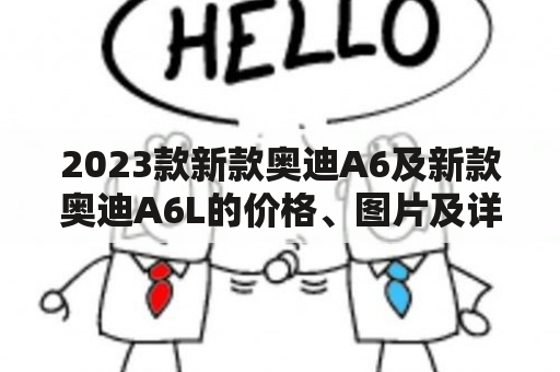 2023款新款奥迪A6及新款奥迪A6L的价格、图片及详细信息是什么？