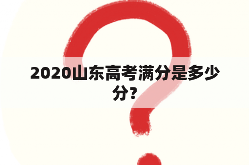 2020山东高考满分是多少分？