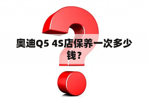 奥迪Q5 4S店保养一次多少钱？