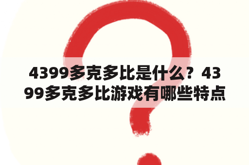 4399多克多比是什么？4399多克多比游戏有哪些特点？如何玩4399多克多比游戏？